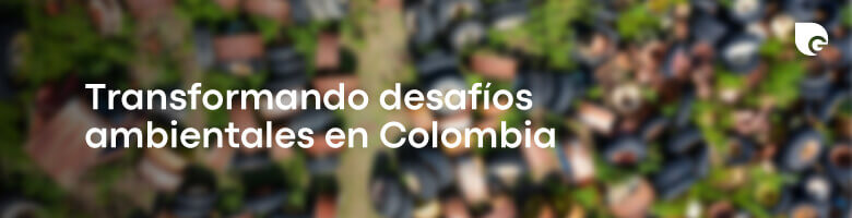 Transformando los desafíos ambientales en Colombia